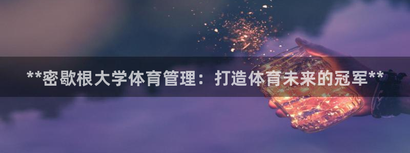 必一体育运动官网：**密歇根大学体育管理：打造体育未来的冠军